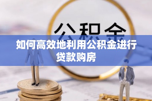 渝北如何高效地利用公积金进行贷款购房